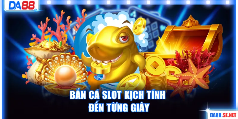 Bắn cá slot kịch tính đến từng giây