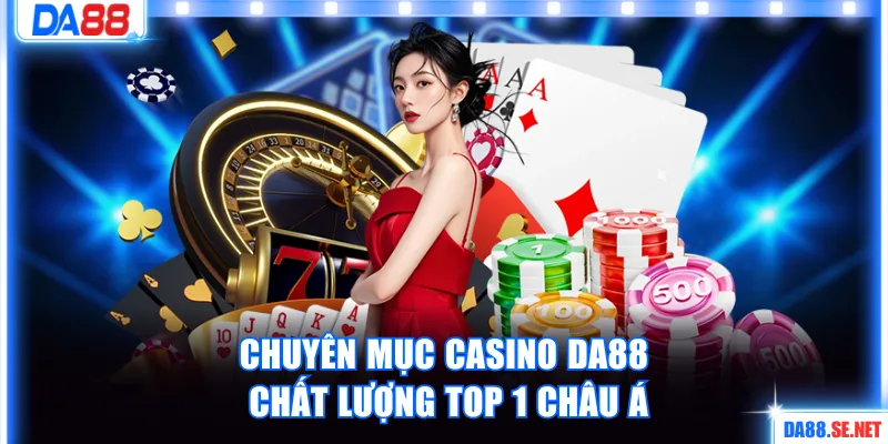 Chuyên mục casino DA88 chất lượng top 1 Châu Á