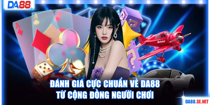 Đánh giá cực chuẩn về DA88 từ cộng đồng người chơi