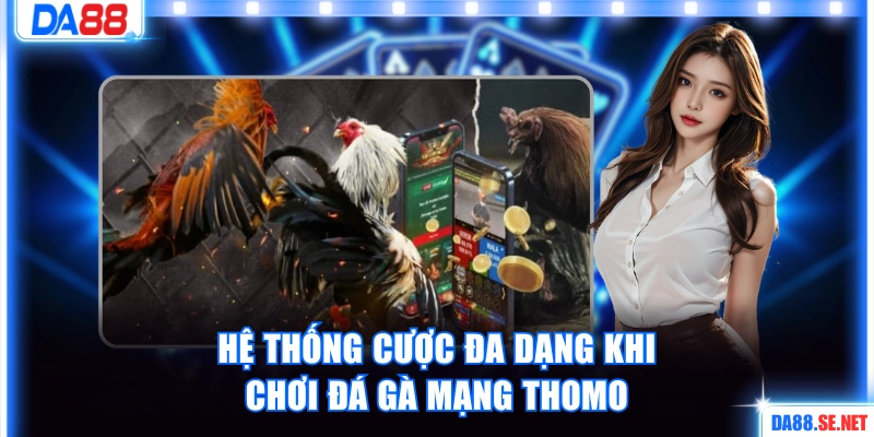 Hệ thống cược đa dạng của đá gà mạng Thomo