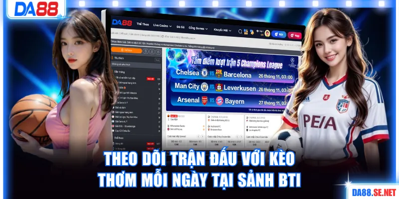 Theo dõi trận đấu hấp dẫn, đa dạng kèo thơm mỗi ngày tại sảnh BTi