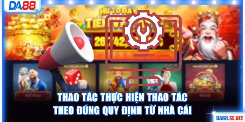 Các thao tác thực hiện thao tác theo đúng quy định từ nhà cái